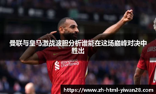 曼联与皇马激战波胆分析谁能在这场巅峰对决中胜出