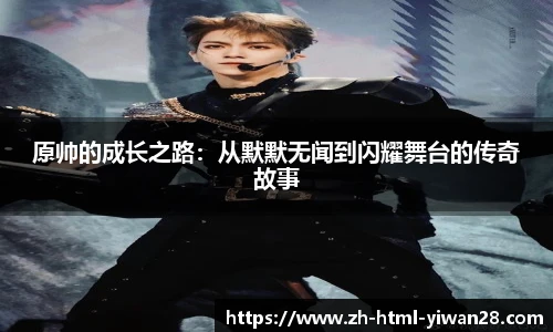 原帅的成长之路:从默默无闻到闪耀舞台的传奇故事