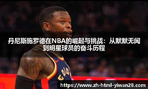 丹尼斯施罗德在NBA的崛起与挑战:从默默无闻到明星球员的奋斗历程