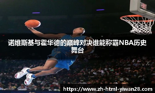 诺维斯基与霍华德的巅峰对决谁能称霸NBA历史舞台