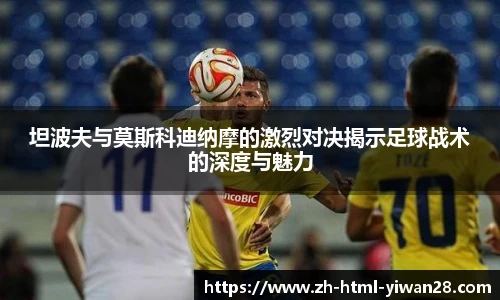坦波夫与莫斯科迪纳摩的激烈对决揭示足球战术的深度与魅力