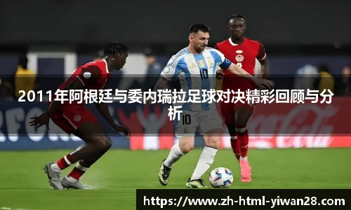 2011年阿根廷与委内瑞拉足球对决精彩回顾与分析