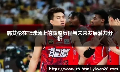 郭艾伦在篮球场上的辉煌历程与未来发展潜力分析