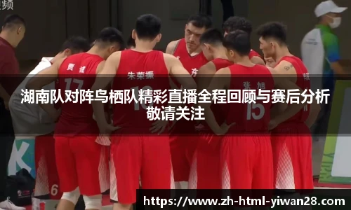 湖南队对阵鸟栖队精彩直播全程回顾与赛后分析敬请关注