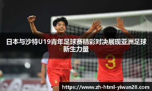 日本与沙特U19青年足球赛精彩对决展现亚洲足球新生力量