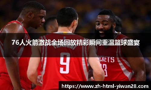 76人火箭激战全场回放精彩瞬间重温篮球盛宴