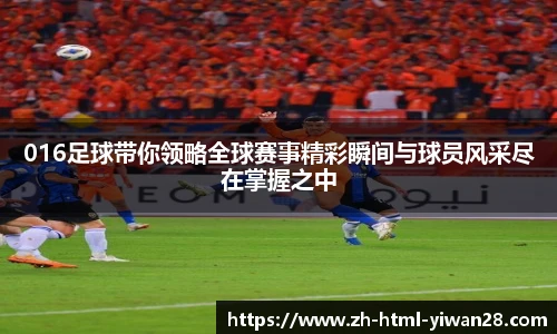 016足球带你领略全球赛事精彩瞬间与球员风采尽在掌握之中