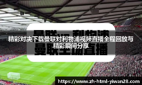 精彩对决下载曼联对利物浦视频直播全程回放与精彩瞬间分享