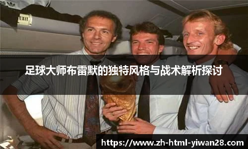 足球大师布雷默的独特风格与战术解析探讨